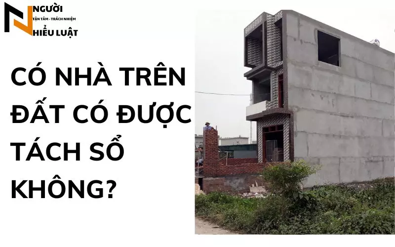 Có nhà trên đất có được tách sổ không?