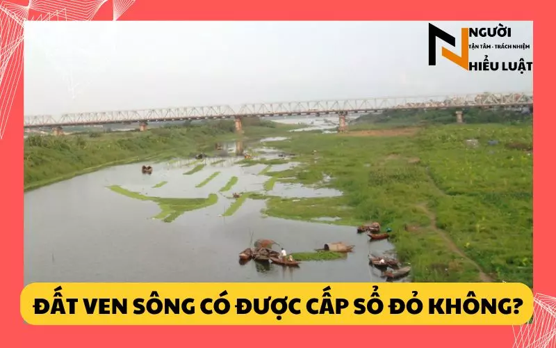 Đất ven sông có được cấp sổ đỏ không? quy trình, thủ tục ra sao?