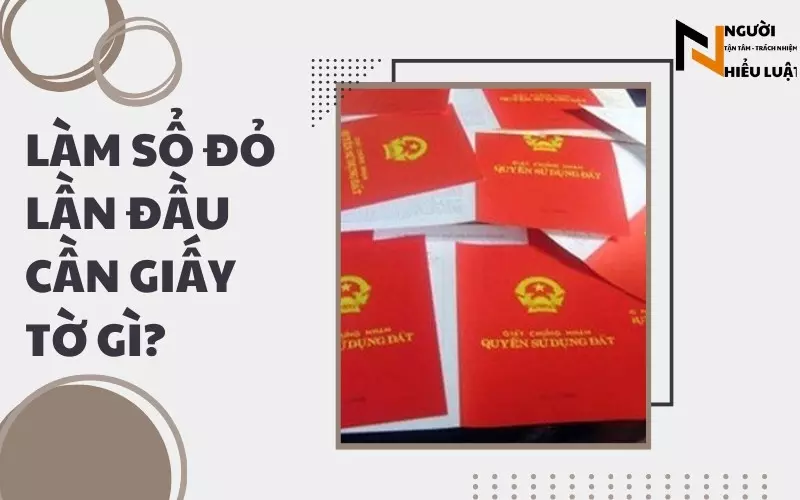 Hồ sơ làm sổ đỏ lần đầu cần giấy tờ gì?