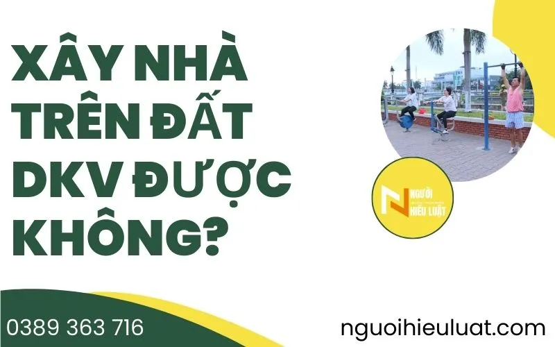 Xây nhà trên đất DKV được không