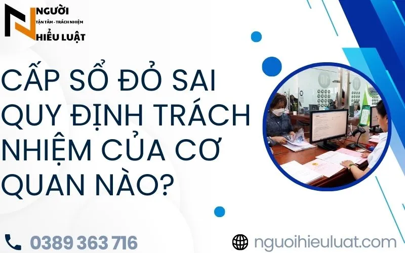 Cấp sổ đỏ sai quy định trách nhiệm thuộc về cơ quan nào?