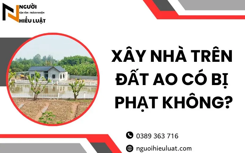 Xây nhà trên đất ao có bị phạt không? quy định mới nhất